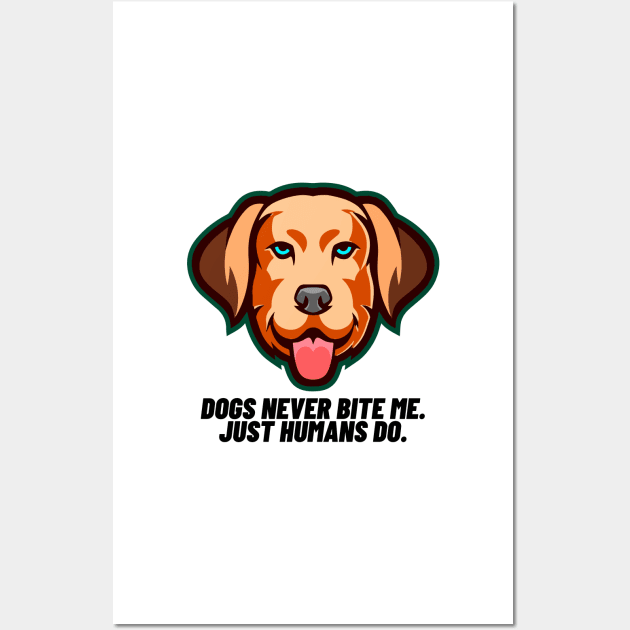 Dogs never bite me. Just humans do Wall Art by Right-Fit27